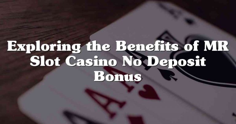 Exploring the Benefits of MR Slot Casino No Deposit Bonus