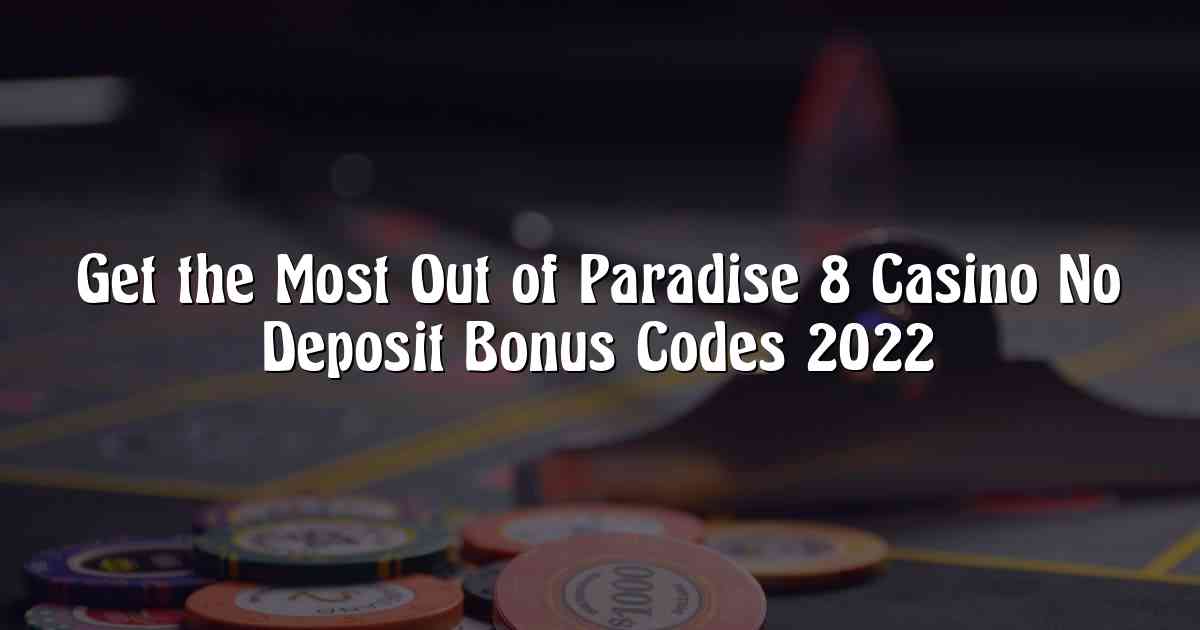Get the Most Out of Paradise 8 Casino No Deposit Bonus Codes 2022