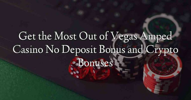 Get the Most Out of Vegas Amped Casino No Deposit Bonus and Crypto Bonuses