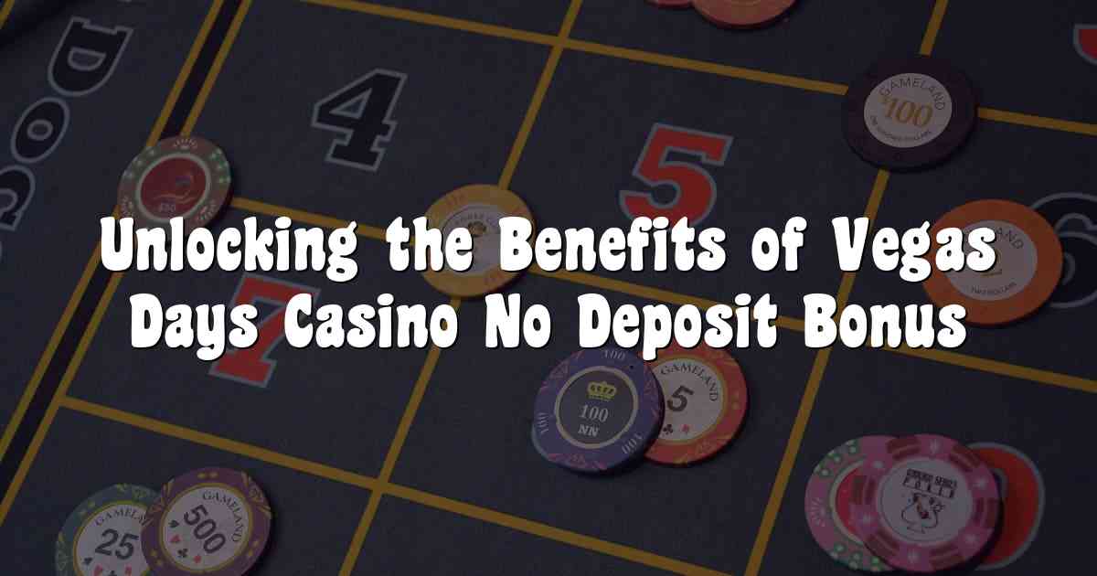 Unlocking the Benefits of Vegas Days Casino No Deposit Bonus