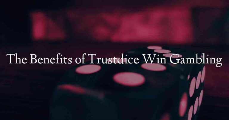 The Benefits of Trustdice Win Gambling