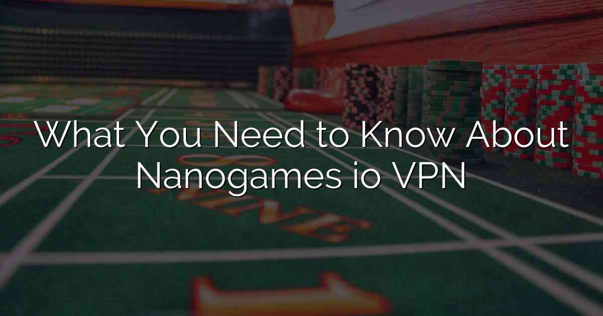 What You Need to Know About Nanogames io VPN