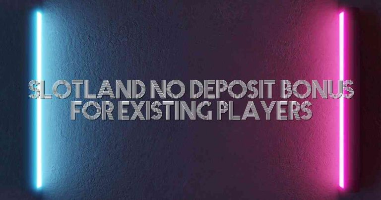 Slotland No Deposit Bonus For Existing Players